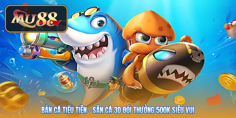 Bắn Cá Tiểu Tiên | Săn Cá 3D Đổi Thưởng 500K Siêu Vui