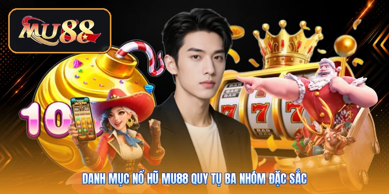 Danh mục nổ hũ Mu88 quy tụ ba nhóm đặc sắc