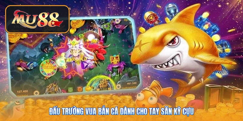 Đấu trường vua bắn cá dành cho tay săn kỳ cựu