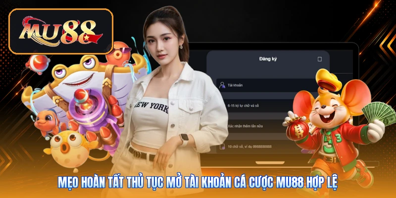 Mẹo hoàn tất thủ tục mở tài khoản cá cược Mu88 hợp lệ