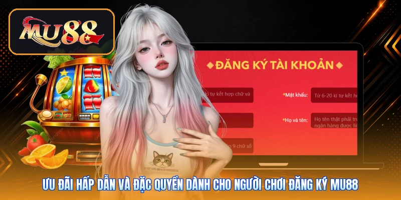 Ưu đãi hấp dẫn và đặc quyền dành cho người chơi đăng ký Mu88